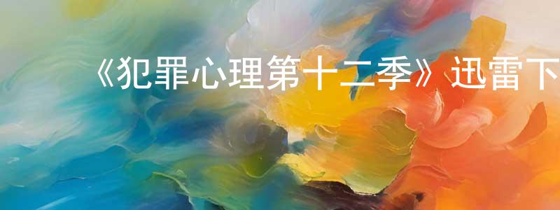 ﻿《犯罪心理第十二季》迅雷下载/在线观看-犯罪历史-美剧天堂 ﻿蔡忠贤的blog